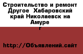 Строительство и ремонт Другое. Хабаровский край,Николаевск-на-Амуре г.